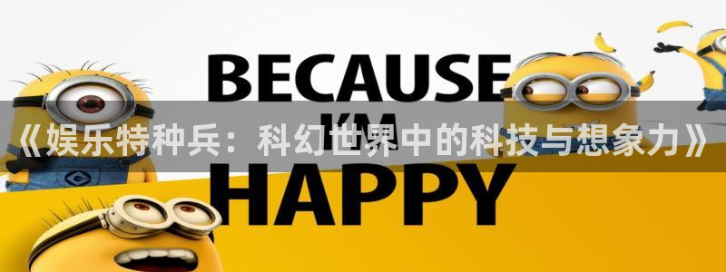 fun88city网页版登录：《娱乐特种兵：科幻世界中的科技与想象力》