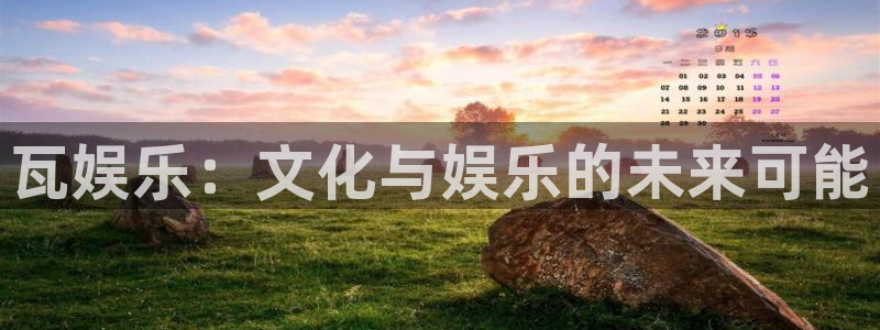乐天堂fun官网：瓦娱乐：文化与娱乐的未来可能