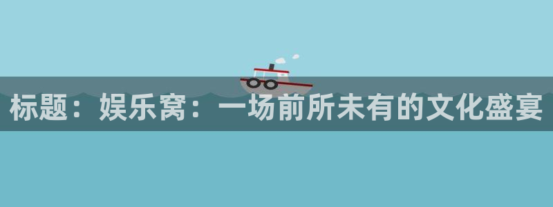 fun88网页版登录：标题：娱乐窝：一场前所未有的文化盛宴