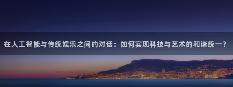 fun88city网页版登录：在人工智能与传统娱乐之间的对话：如何实现科技与艺术的和谐统一？