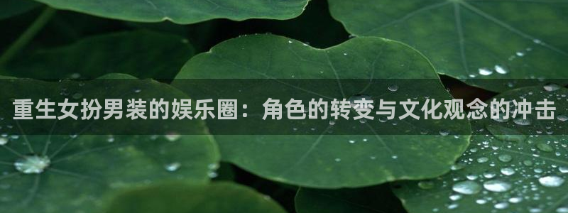 fun88网页版登录：重生女扮男装的娱乐圈：角色的转变与文化观念的冲击