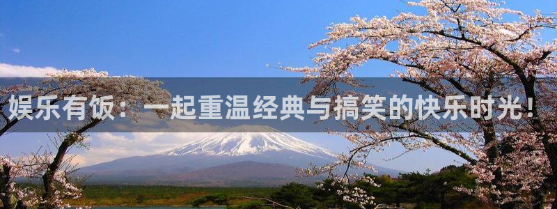 乐天堂fun88备用网址：娱乐有饭：一起重温经典与搞笑的快乐时光！